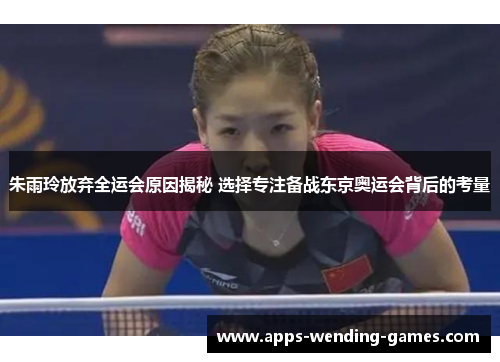 朱雨玲放弃全运会原因揭秘 选择专注备战东京奥运会背后的考量