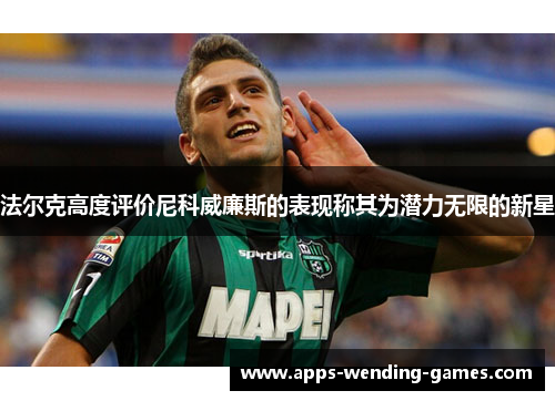 法尔克高度评价尼科威廉斯的表现称其为潜力无限的新星 法尔克高度评价尼科威廉斯的表现称其为潜力无限的新星