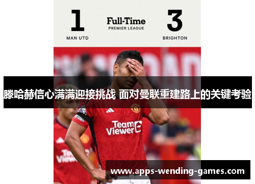 滕哈赫信心满满迎接挑战 面对曼联重建路上的关键考验
