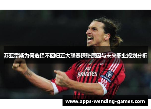 苏亚雷斯为何选择不回归五大联赛探秘原因与未来职业规划分析 苏亚雷斯为何选择不回归五大联赛探秘原因与未来职业规划分析