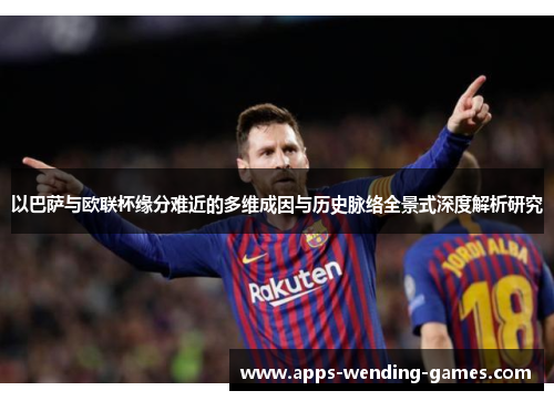 以巴萨与欧联杯缘分难近的多维成因与历史脉络全景式深度解析研究