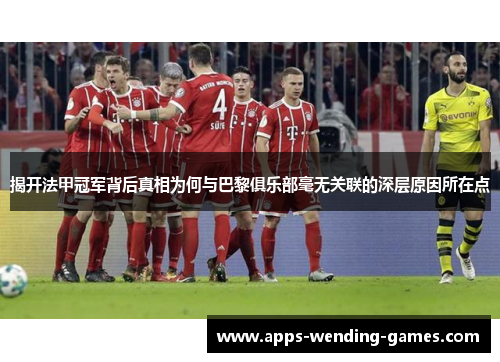 揭开法甲冠军背后真相为何与巴黎俱乐部毫无关联的深层原因所在点