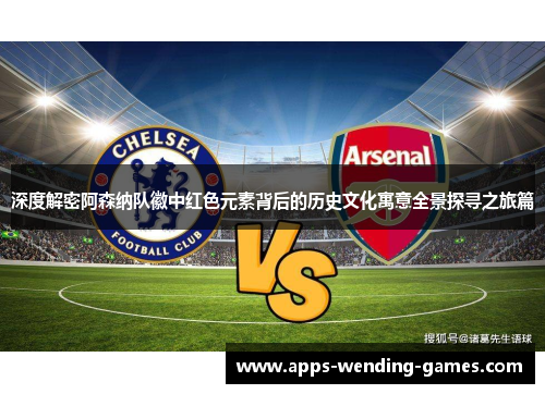 深度解密阿森纳队徽中红色元素背后的历史文化寓意全景探寻之旅篇 深度解密阿森纳队徽中红色元素背后的历史文化寓意全景探寻之旅篇