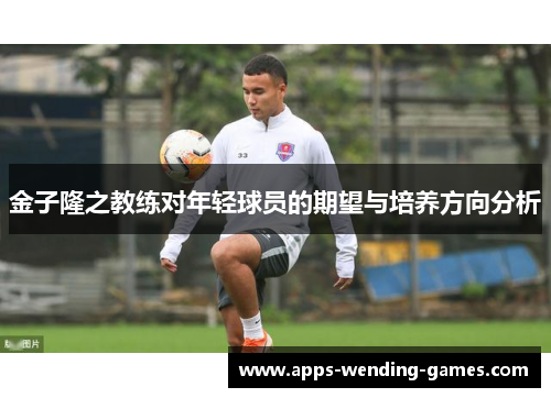 金子隆之教练对年轻球员的期望与培养方向分析 金子隆之教练对年轻球员的期望与培养方向分析