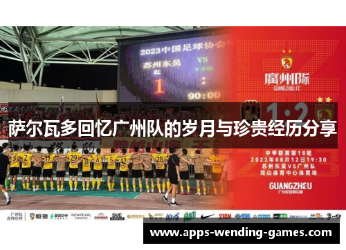 萨尔瓦多回忆广州队的岁月与珍贵经历分享 萨尔瓦多回忆广州队的岁月与珍贵经历分享