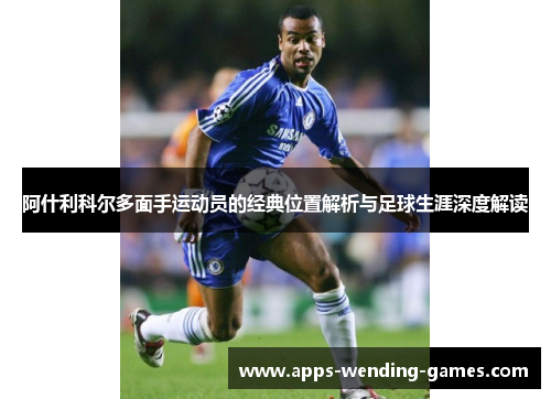 阿什利科尔多面手运动员的经典位置解析与足球生涯深度解读