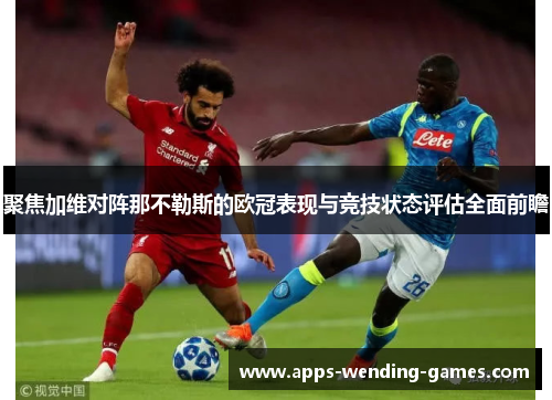 聚焦加维对阵那不勒斯的欧冠表现与竞技状态评估全面前瞻 聚焦加维对阵那不勒斯的欧冠表现与竞技状态评估全面前瞻