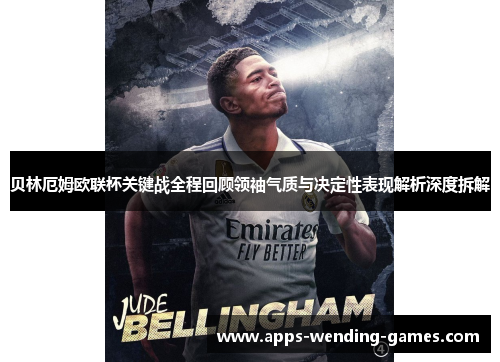 贝林厄姆欧联杯关键战全程回顾领袖气质与决定性表现解析深度拆解 贝林厄姆欧联杯关键战全程回顾领袖气质与决定性表现解析深度拆解