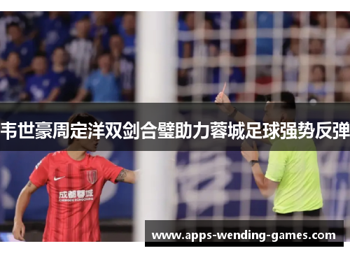 韦世豪周定洋双剑合璧助力蓉城足球强势反弹
