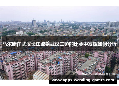 马尔康在武汉长江败给武汉三镇的比赛中发挥如何分析 马尔康在武汉长江败给武汉三镇的比赛中发挥如何分析