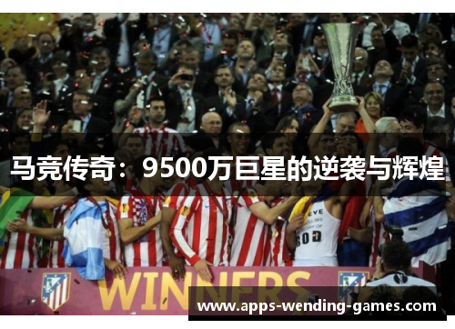 马竞传奇:9500万巨星的逆袭与辉煌 马竞传奇:9500万巨星的逆袭与辉煌