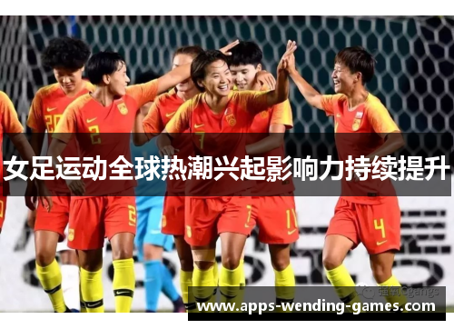 女足运动全球热潮兴起影响力持续提升